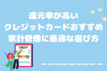 【最新版】還元率が高いクレジットカードおすすめ家計管理に最適な選び方