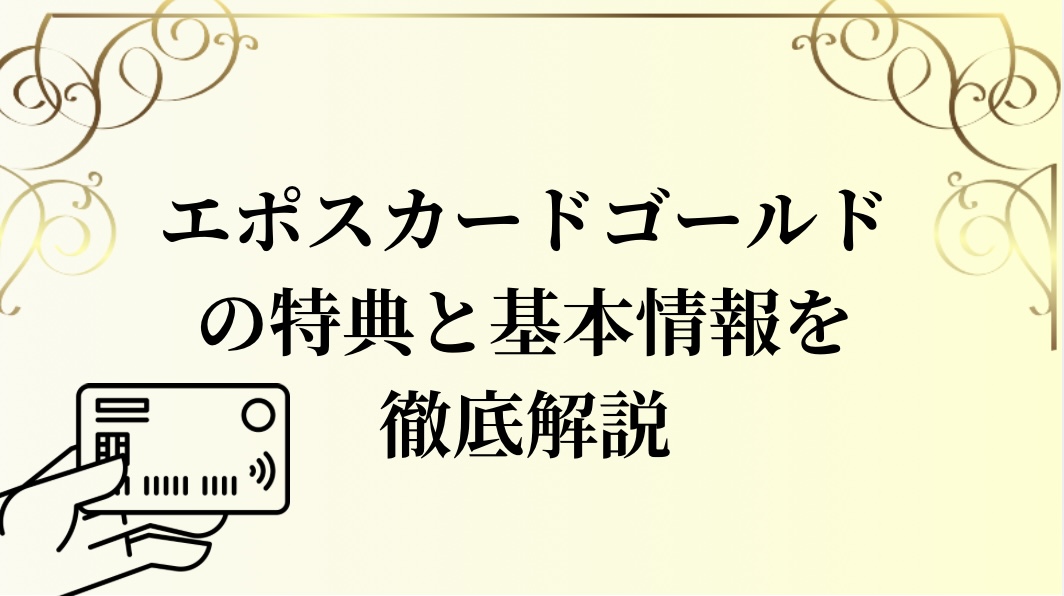 エポスカードゴールドの特典と基本情報を徹底解説！