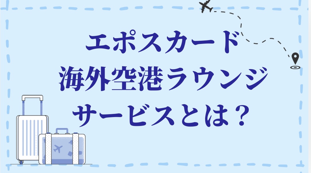エポスカード、海外空港ラウンジサービスとは？