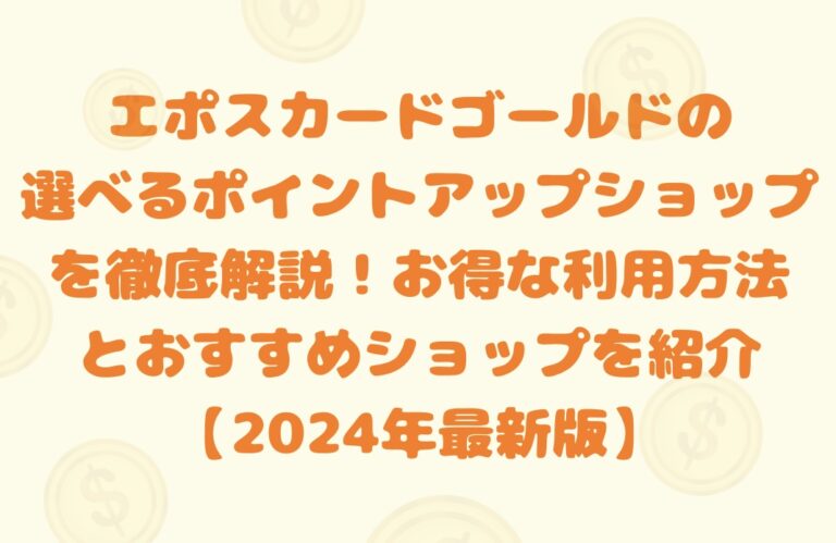エポスカードゴールドの選べるポイントアップショップを徹底解説！