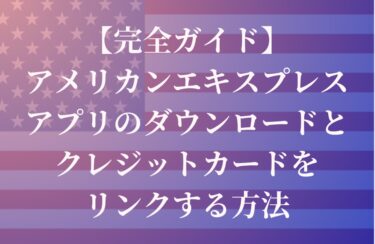 【完全ガイド】アメリカ版のアメリカンエキスプレスアプリのダウンロードとクレジットカードをリンクする方法