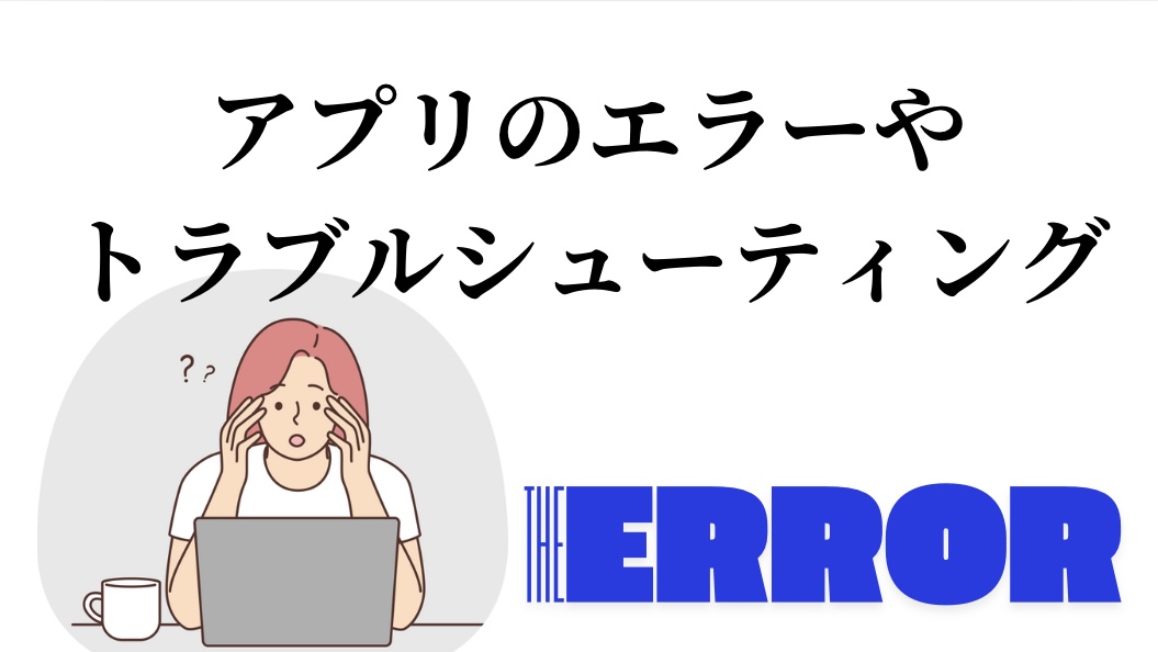 アプリのエラーやトラブルシューティングを案内・解決します。