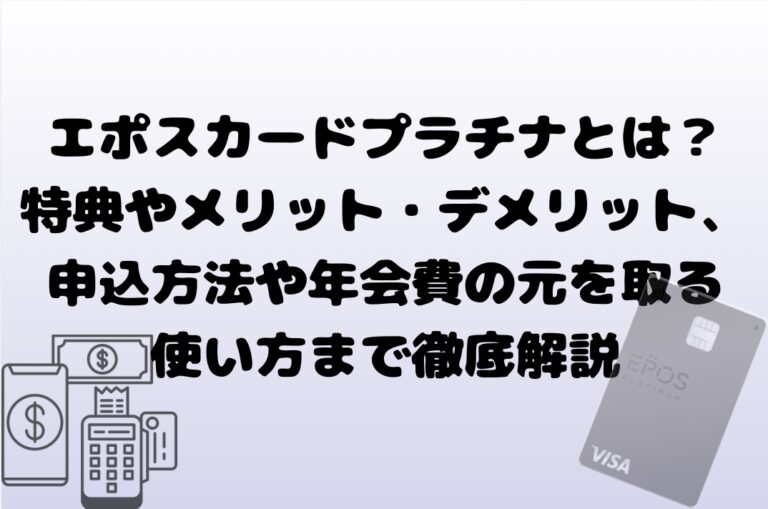 エポスカードプラチナとは？特典やメリット・デメリット、申込方法や年会費の元を取る使い方まで徹底解説