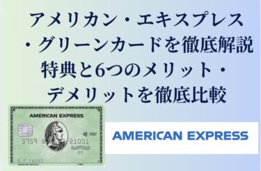 アメリカン・エキスプレス・グリーンカードを徹底解説｜特典と6つのメリットとデメリットを徹底比較